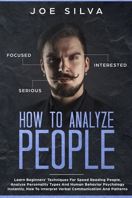 How to Analyze People: Learn Beginners' Techniques For Speed Reading People, Analyze Personality Types And Human Behavior Psychology Instantl by Silva, Joe