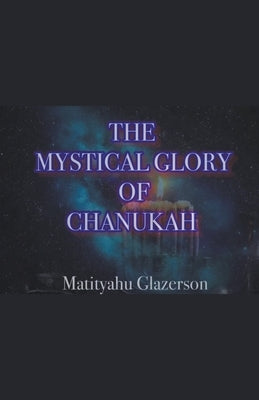 The Mystical Glory of Chanukah by Glazerson, Matityahu