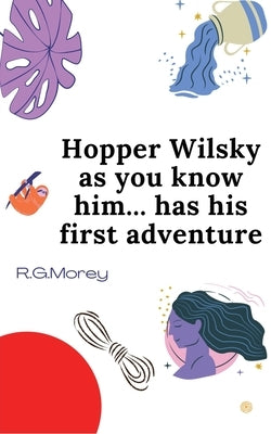 Hopper Wilsky As You Know Him Has His First Adventure: Search For Magic by Morey, R. G.