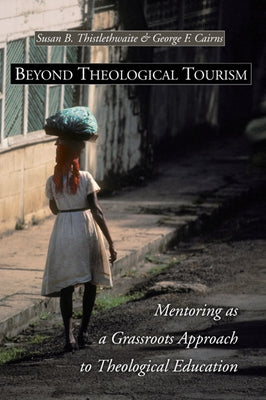 Beyond Theological Tourism: Mentoring as a Grassroots Approach to Theological Education by Thistlethwaite, Susan B.