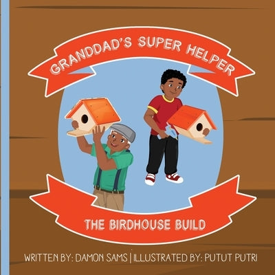 Granddad's Super Helper, The Birdhouse Build: Granddad's Super Helper Series - 1 by Putri, Putut