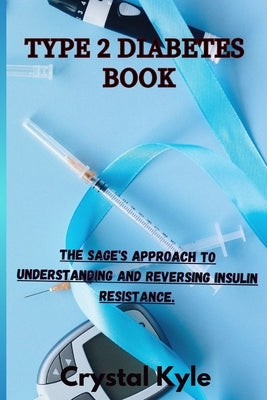 Type 2 Diabetes Book: The Sage's Approach to Understanding and Reversing Insulin Resistance. by Kyle, Crystal