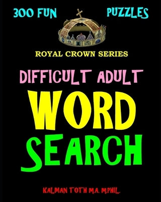 Difficult Adult Word Search: 300 Challenging & Entertaining Themed Puzzles by Toth M. a. M. Phil, Kalman