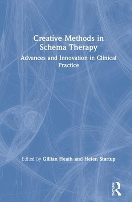 Creative Methods in Schema Therapy: Advances and Innovation in Clinical Practice by Heath, Gillian