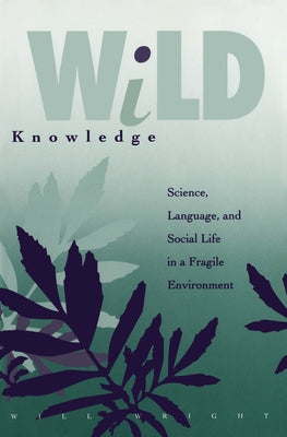 Wild Knowledge: Science, Language, and Social Life in a Fragile Environment by Wright, Will