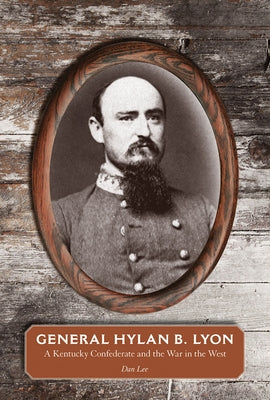 General Hylan B. Lyon: A Kentucky Confederate and the War in the West by Lee, Dan