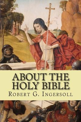 About the Holy Bible by Ingersoll, Robert G.