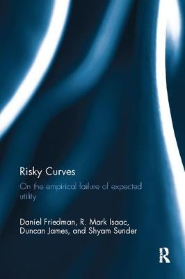 Risky Curves: On the Empirical Failure of Expected Utility by Friedman, Daniel