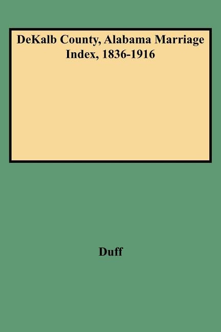 Dekalb County, Alabama Marriage Index, 1836-1916 by Duff, Dorothy Smith