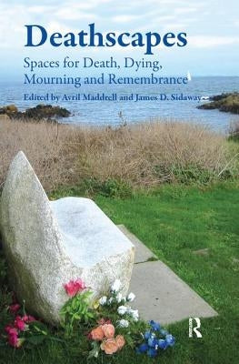 Deathscapes: Spaces for Death, Dying, Mourning and Remembrance by Sidaway, James D.