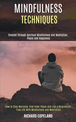 Mindfulness Techniques: Created Through Spiritual Mindfulness and Meditation, Peace and Happiness (How to Stop Worrying, Find Inner Peace and Live a D by Copeland, Richard