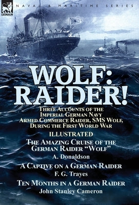 Wolf: Raider! Three Accounts of the Imperial German Navy Armed Commerce Raider, SMS Wolf, During the First World War-The Ama by Donaldson, A.