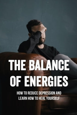 The Balance Of Energies: How To Reduce Depression And Learn How To Heal Yourself: Anxiety And Worry by Perrotta, Toby
