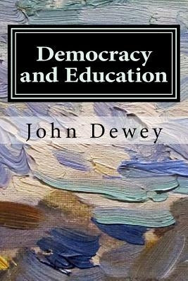 Democracy and Education: An Introduction to the Philosophy of Education by Dewey, John