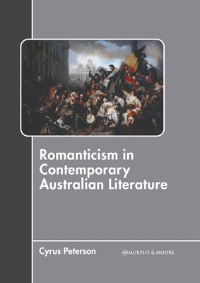 Romanticism in Contemporary Australian Literature by Peterson, Cyrus