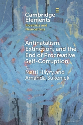 Antinatalism, Extinction, and the End of Procreative Self-Corruption by H艙ry, Matti