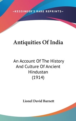 Antiquities Of India: An Account Of The History And Culture Of Ancient Hindustan (1914) by Barnett, Lionel David