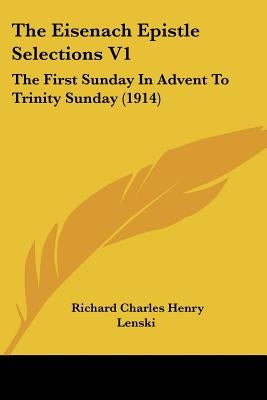 The Eisenach Epistle Selections V1: The First Sunday In Advent To Trinity Sunday (1914) by Lenski, Richard Charles Henry