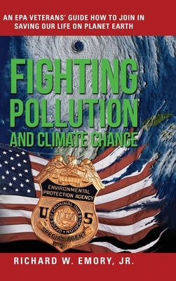 Fighting Pollution and Climate Change: An EPA Veterans' Guide How to Join in Saving Our Life on Planet Earth by Emory, Richard W., Jr.