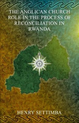 The Anglican Church Role in the Process of Reconciliation in Rwanda by Settimba, Reverend Henry