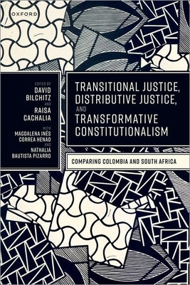 Transitional Justice, Distributive Justice, and Transformative Constitutionalism: Comparing Colombia and South Africa by Bilchitz, David