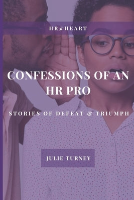 Confessions of an HR Pro: Stories of Defeat & Triumph by Turney, Julie