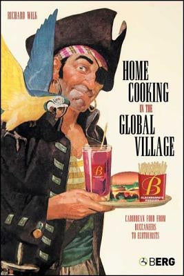 Home Cooking in the Global Village: Caribbean Food from Buccaneers to Ecotourists by Wilk, Richard