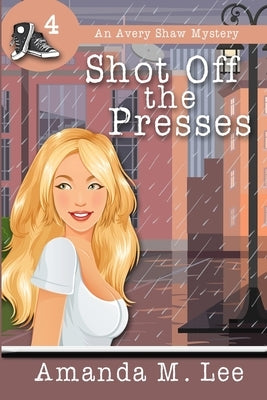 Shot Off The Presses: An Avery Shaw Mystery by Lee, Amanda M.