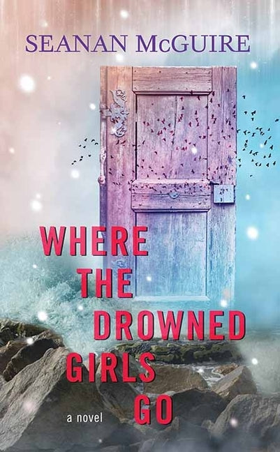 Where the Drowned Girls Go: Wayward Children by McGuire, Seanan