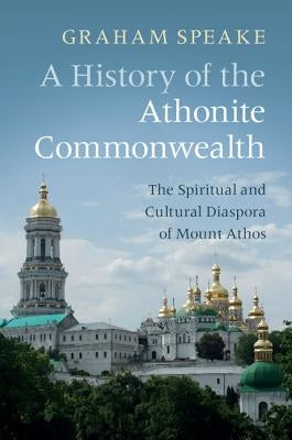 A History of the Athonite Commonwealth: The Spiritual and Cultural Diaspora of Mount Athos by Speake, Graham