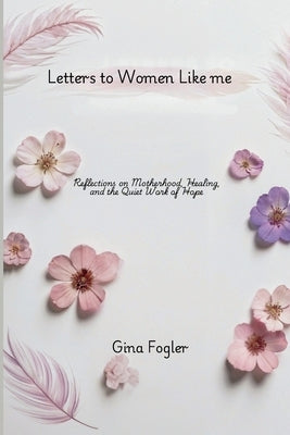 Letters To Women Like Me "Reflections on Motherhood, Healing, and the Quiet Work of Hope" by Fogler, Gina
