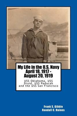 My Life in the U.S. Navy April 18, 1917 - August 20, 1919: USS Oklahoma, USS Druid, USS Paducah and the USS San Francisco by Haines, Randall C.