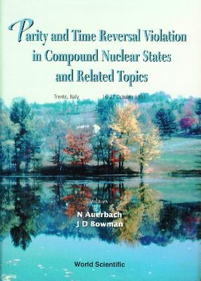 Parity and Time Reversal Violation in Compound Nuclear States and Related Topics: Proceedings of the International by Auerbach, Naftali