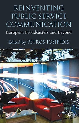 Reinventing Public Service Communication: European Broadcasters and Beyond by Iosifidis, P.