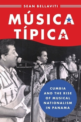 Música Típica: Cumbia and the Rise of Musical Nationalism in Panama by Bellaviti, Sean