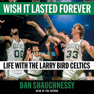 Wish It Lasted Forever: Life with the Larry Bird Celtics by Shaughnessy, Dan