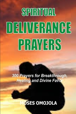 Spiritual Deliverance Prayers: 300 Prayers For Breakthrough, Healing And Divine Favor by Omojola, Moses