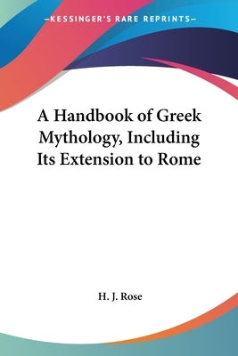 A Handbook of Greek Mythology, Including Its Extension to Rome by Rose, H. J.