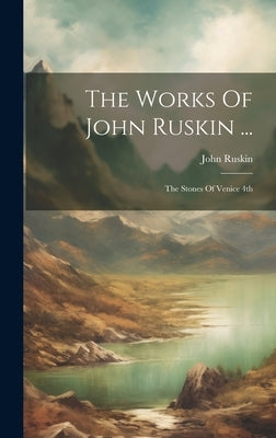 The Works Of John Ruskin ...: The Stones Of Venice 4th; Edition 1886 by Ruskin, John