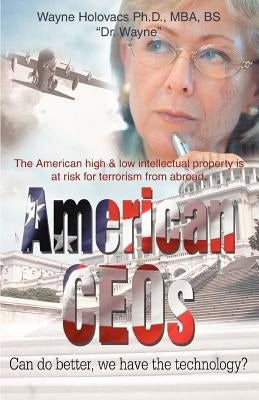 American CEOs Can do better, we have the technology?: The American high & low intellectual property is at risk for terrorism from abroad. by Holovacs, Wayne