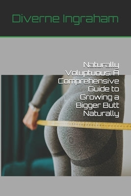 Naturally Voluptuous: A Comprehensive Guide to Growing a Bigger Butt Naturally by Ingraham, Lacher Abril S.