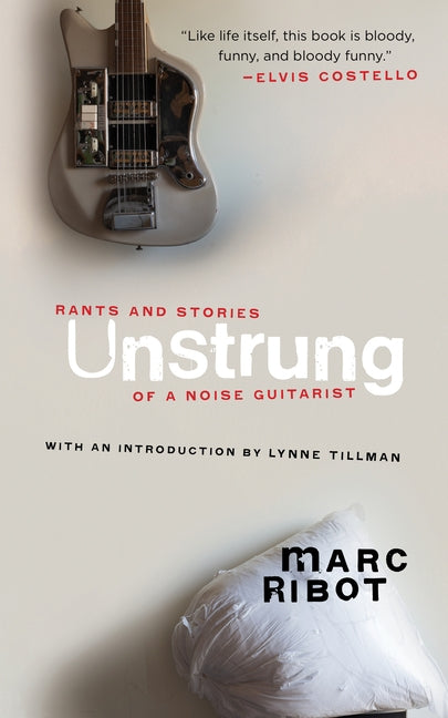 Unstrung: Rants and Stories of a Noise Guitarist by Ribot, Marc