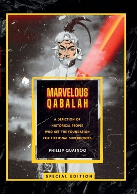 Marvelous Qabalah: A Depiction of Historical People Who Set the Foundation for Fictional Superheroes by Quainoo, Phillip