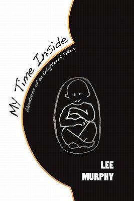 My Time Inside: Adventures of an Enlightened Fetus by Murphy, Lee