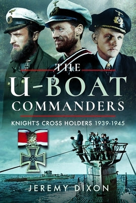 The U-Boat Commanders: Knight's Cross Holders, 1939-1945 by Dixon, Jeremy