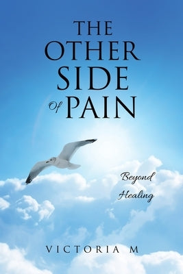 The Other Side Of Pain: Beyond Healing by M, Victoria