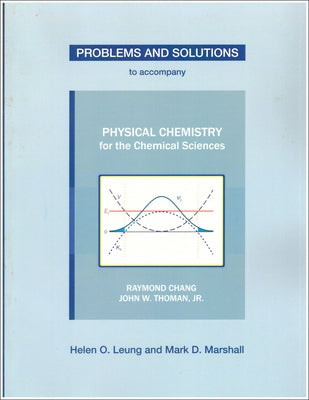 Problems and Solutions to Accompany Chang and Thoman's Physical Chemistry for Chemical Sciences by Leung, Helen O.
