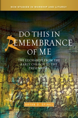Do This in Remembrance of Me: The Eucharist from the Early Church to the Present Day by Spinks, Bryan D.