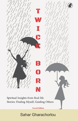 Twice Born: Spiritual Insights from Real-life Stories - Finding Myself, Guiding Others by Gharachorlou, Sahar