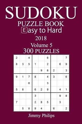 300 Easy to Hard Sudoku Puzzle Book - 2018 by Philips, Jimmy